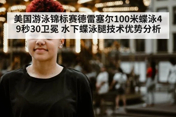 美国游泳锦标赛德雷塞尔100米蝶泳49秒30卫冕 水下蝶泳腿技术优势分析