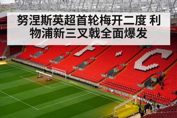 努涅斯英超首轮梅开二度 利物浦新三叉戟全面爆发