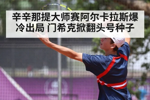 辛辛那提大师赛阿尔卡拉斯爆冷出局 门希克掀翻头号种子