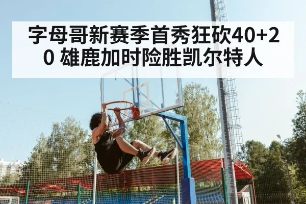 字母哥新赛季首秀狂砍40+20 雄鹿加时险胜凯尔特人