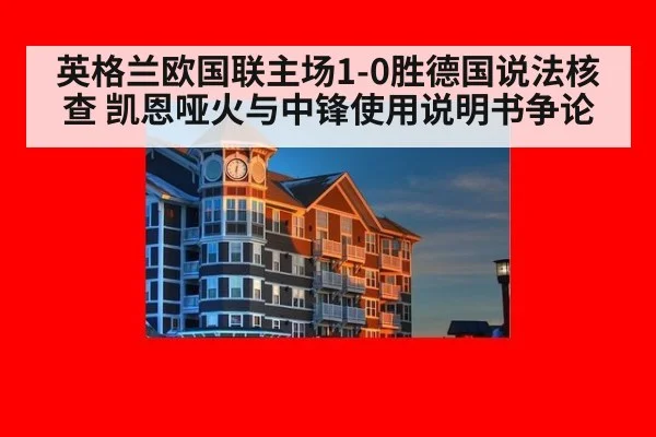 英格兰欧国联主场1-0胜德国说法核查 凯恩哑火与中锋使用说明书争论