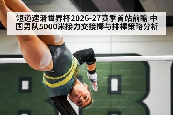 短道速滑世界杯2026-27赛季首站前瞻 中国男队5000米接力交接棒与排棒策略分析