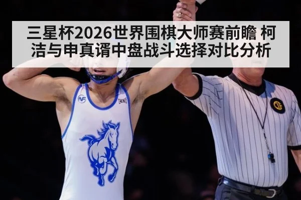 三星杯2026世界围棋大师赛前瞻 柯洁与申真谞中盘战斗选择对比分析