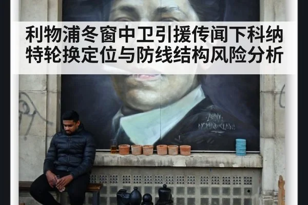 利物浦冬窗中卫引援传闻下科纳特轮换定位与防线结构风险分析