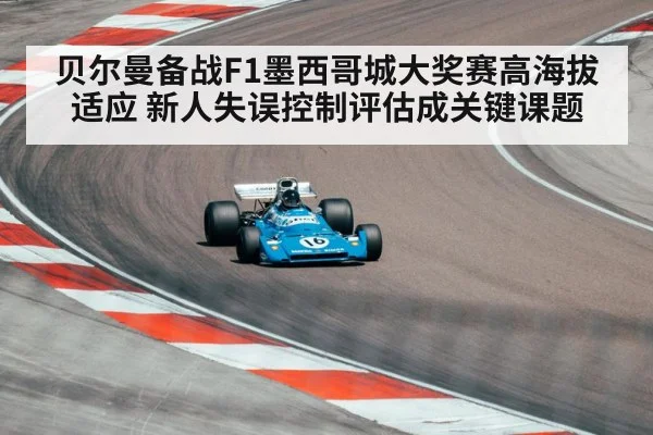 贝尔曼备战F1墨西哥城大奖赛高海拔适应 新人失误控制评估成关键课题